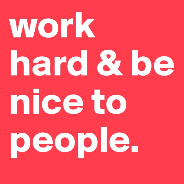 work hard & be nice to people.          