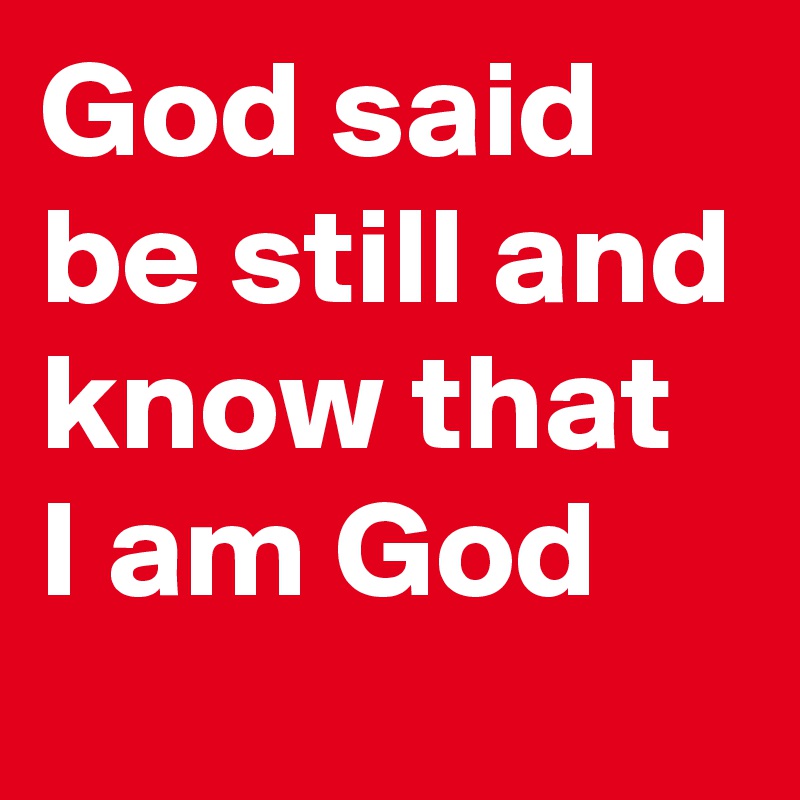 God said be still and know that I am God 