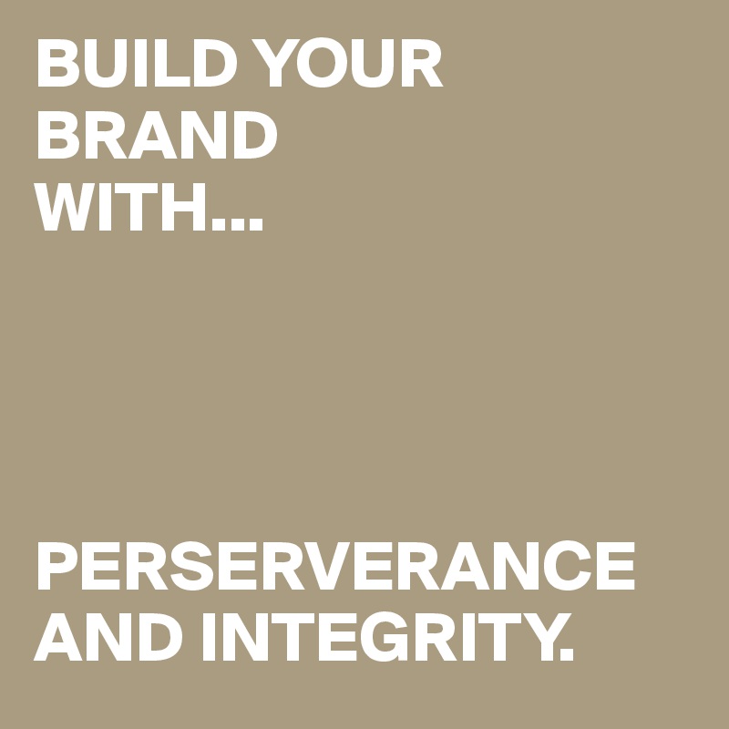BUILD YOUR BRAND
WITH...




PERSERVERANCE   AND INTEGRITY.