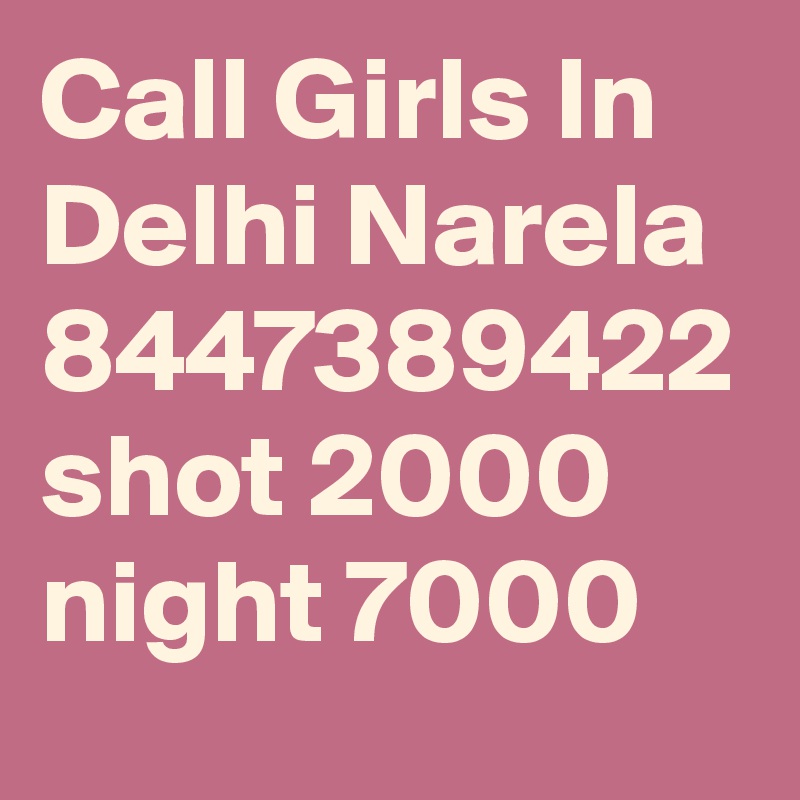 Call Girls In Delhi Narela 8447389422 shot 2000 night 7000