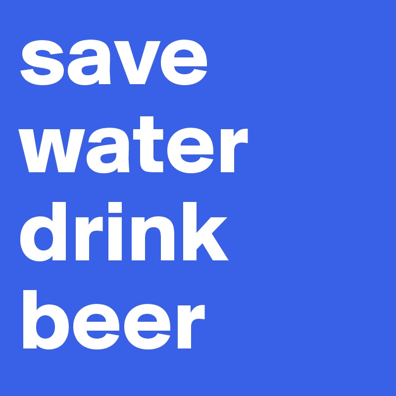 save water drink beer