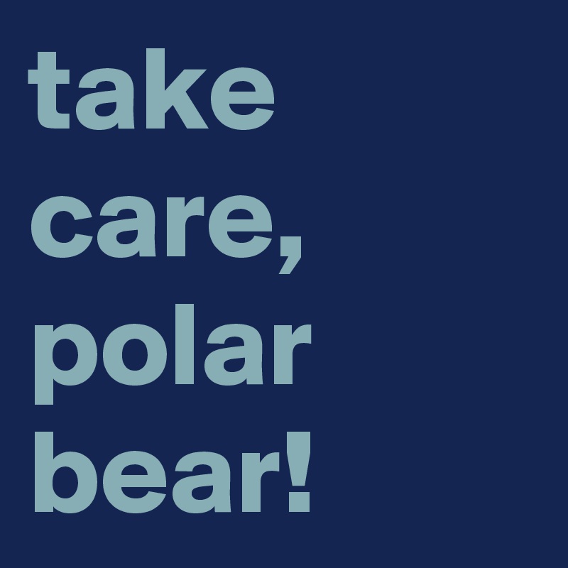 take care, polar bear! 