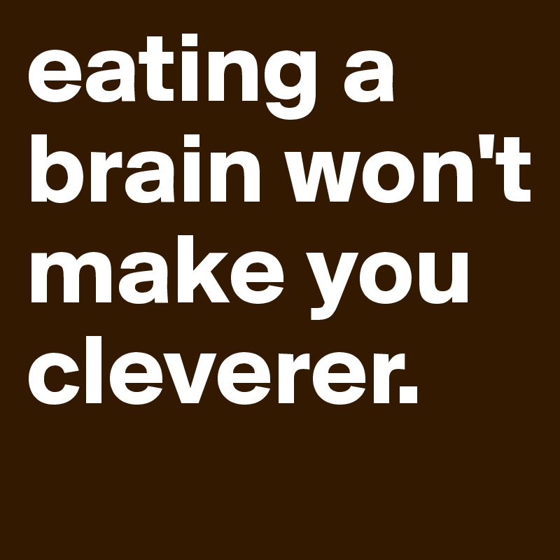 eating-a-brain-won-t-make-you-cleverer-post-by-nathalie-on-boldomatic