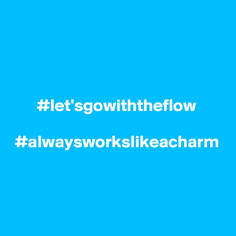 #let'sgowiththeflow

#alwaysworkslikeacharm