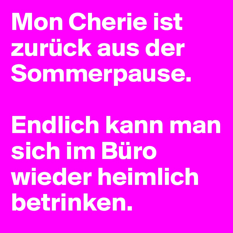 Mon Cherie ist zurück aus der Sommerpause.

Endlich kann man sich im Büro wieder heimlich betrinken.