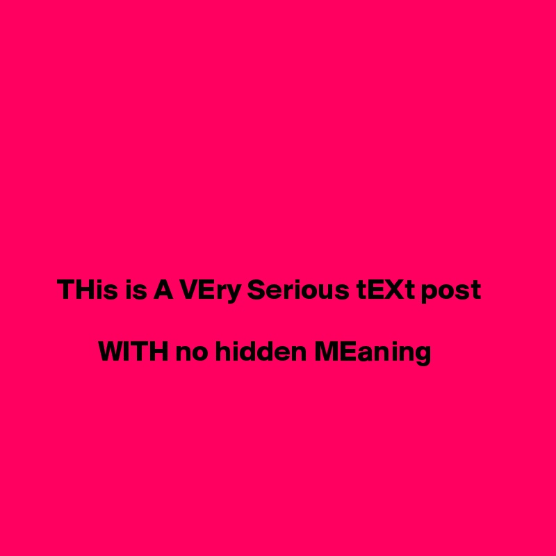 







     THis is A VEry Serious tEXt post

            WITH no hidden MEaning




