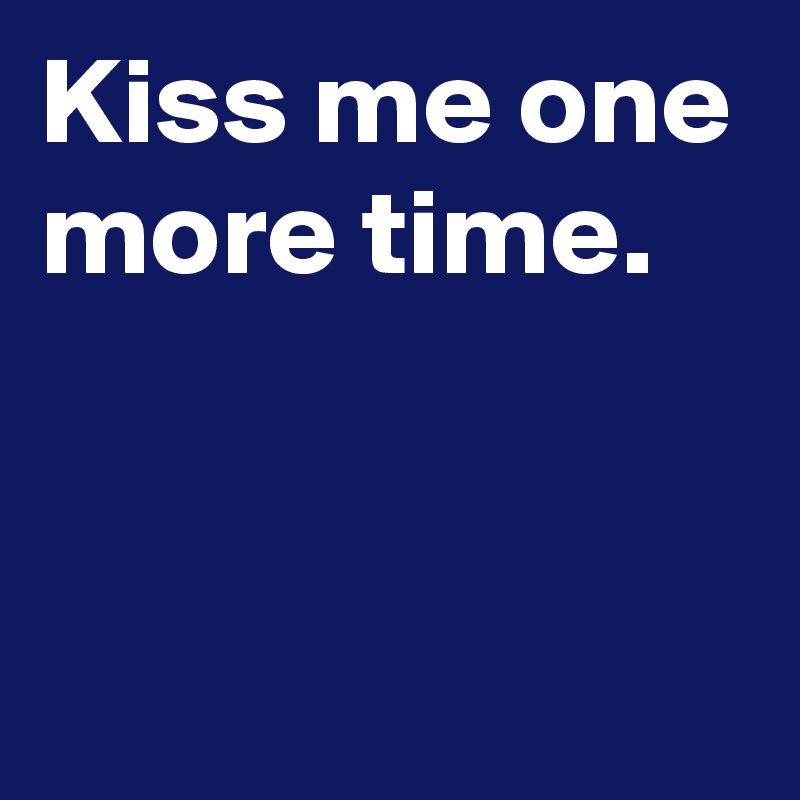 Kiss Me One More Time Post By Janem803 On Boldomatic