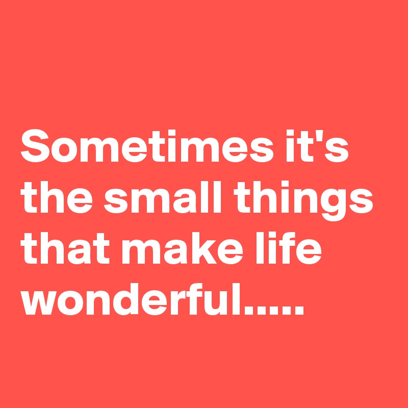 

Sometimes it's the small things that make life wonderful.....
