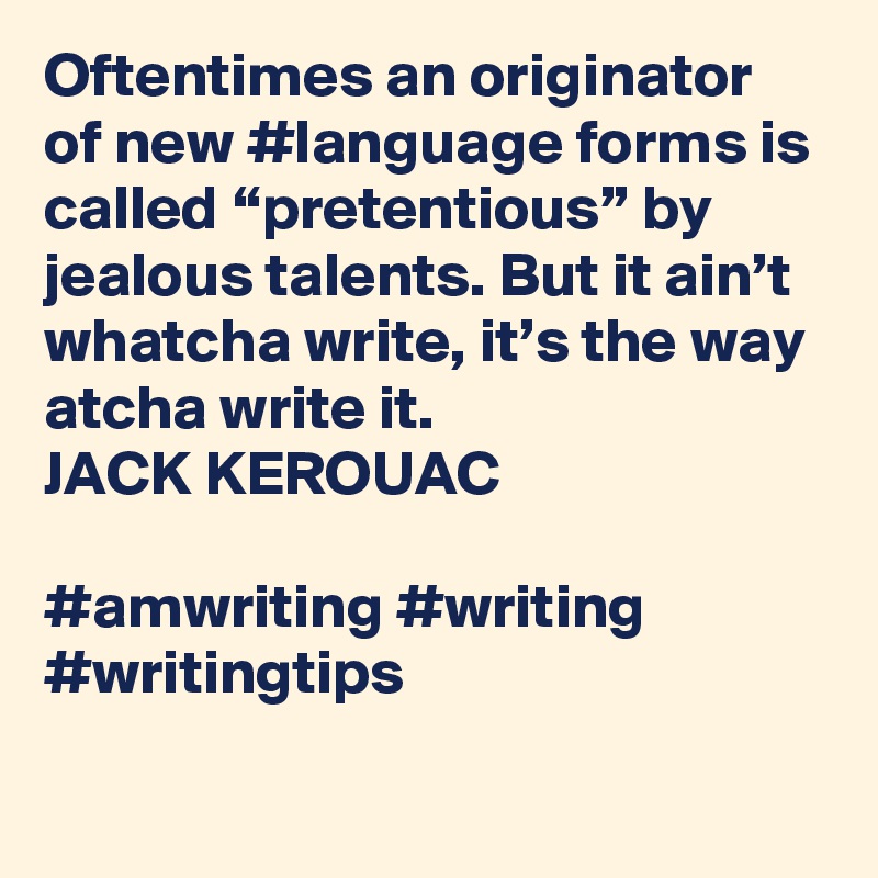 Oftentimes an originator of new #language forms is called “pretentious” by jealous talents. But it ain’t whatcha write, it’s the way atcha write it.
JACK KEROUAC

#amwriting #writing #writingtips