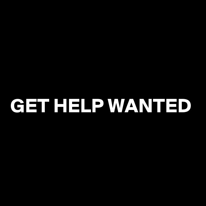 



GET HELP WANTED


