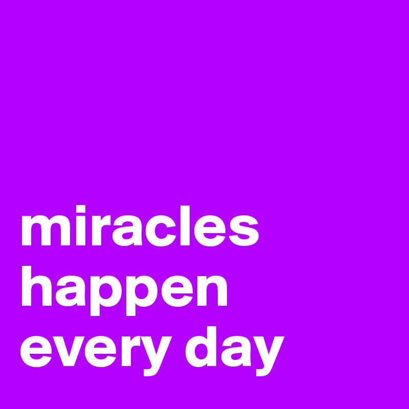 


miracles        happen
every day