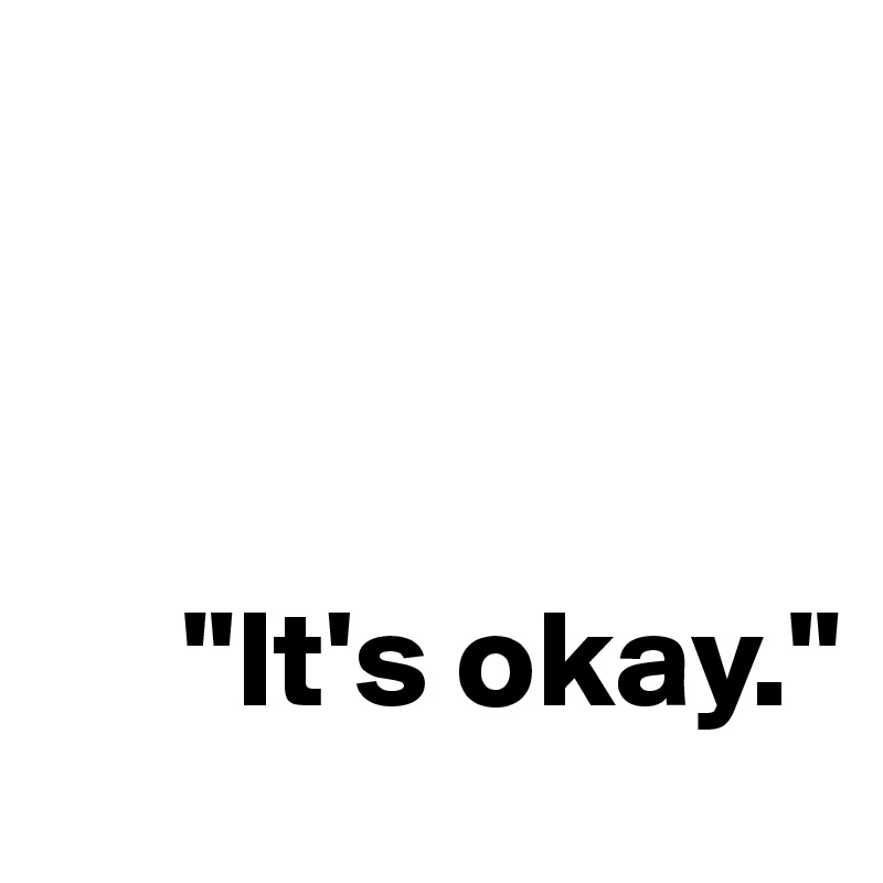 



     "It's okay."