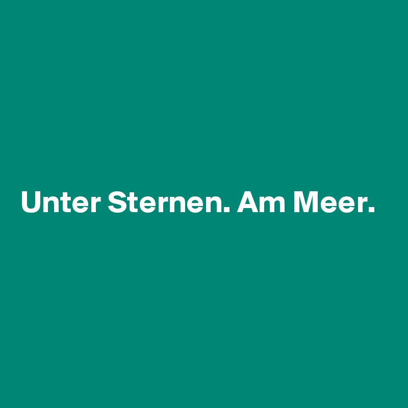 




Unter Sternen. Am Meer.




