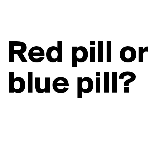 
Red pill or blue pill?
