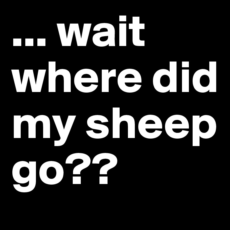 ... wait where did my sheep go?? 