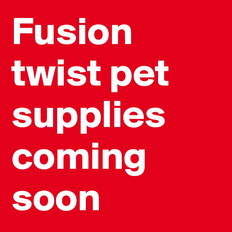 Fusion twist pet supplies coming soon