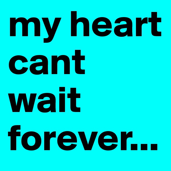 my heart     
cant wait forever...