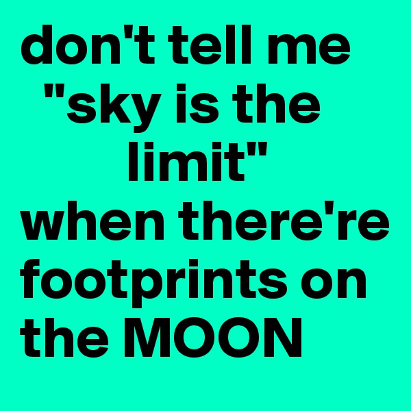 don't tell me
  "sky is the
         limit"
when there're footprints on   the MOON