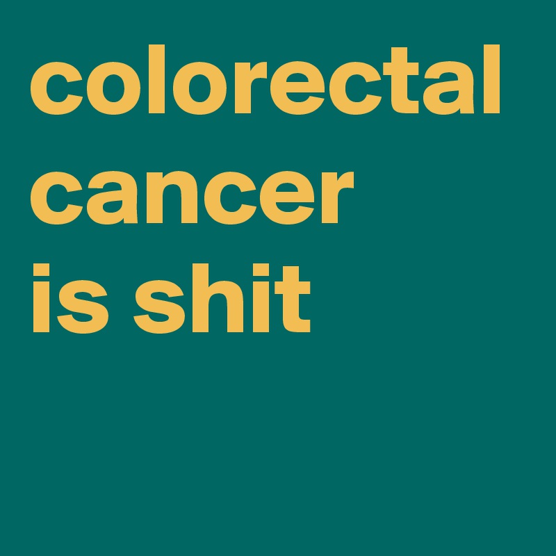 colorectal cancer 
is shit