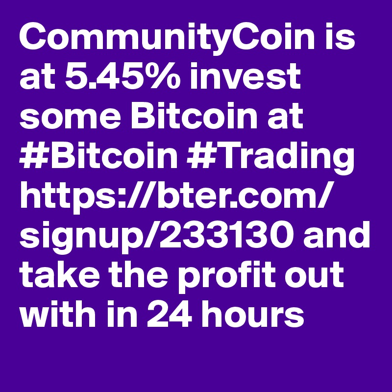 CommunityCoin is at 5.45% invest some Bitcoin at #Bitcoin #Trading https://bter.com/signup/233130 and take the profit out with in 24 hours 