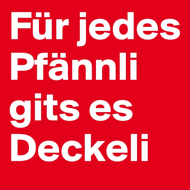 Für jedes Pfännli gits es Deckeli
