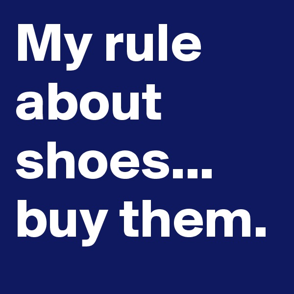 My rule about shoes...
buy them.