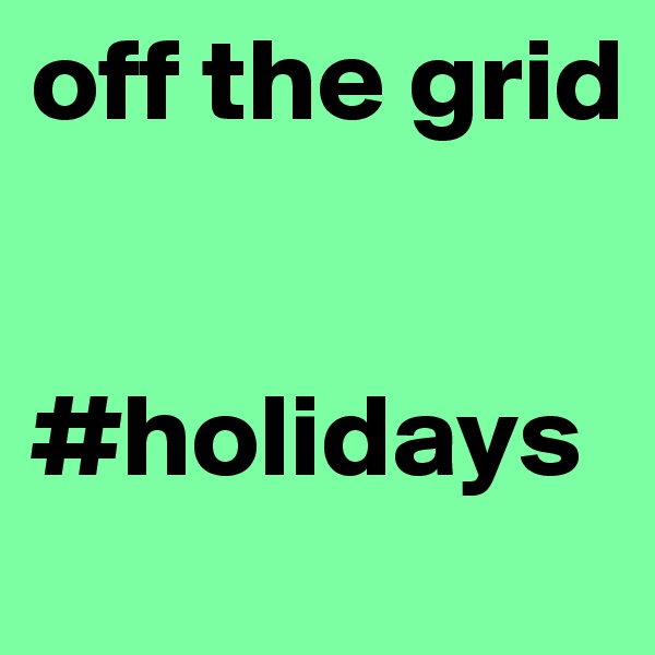 off the grid


#holidays