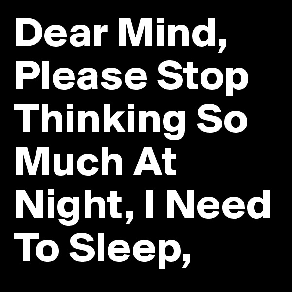 Dear Mind, Please Stop Thinking So Much At Night, I Need To Sleep,