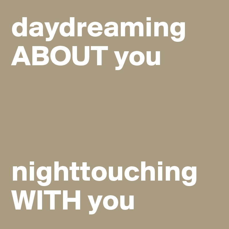 daydreaming ABOUT you



nighttouching WITH you