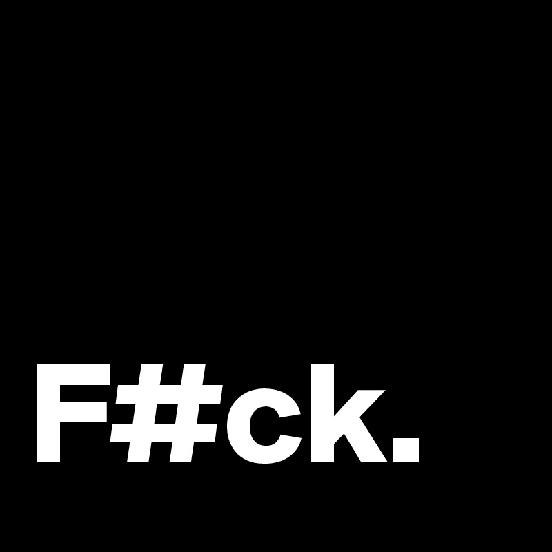                     F#ck.