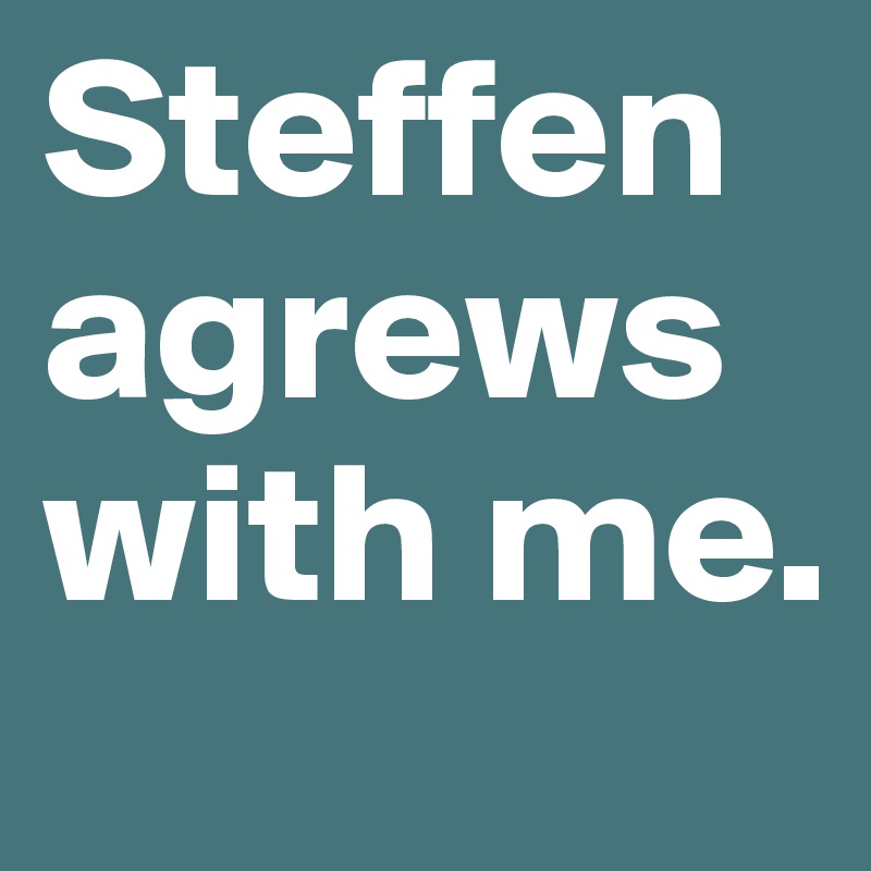 Steffen agrews with me. 
