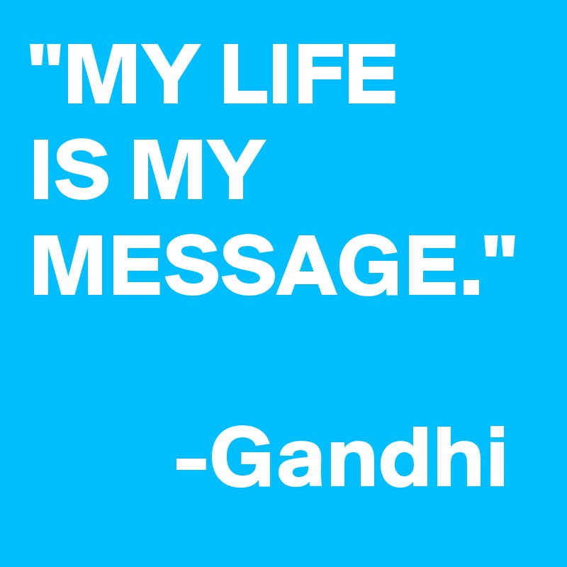 "MY LIFE
IS MY MESSAGE."
  
        -Gandhi
