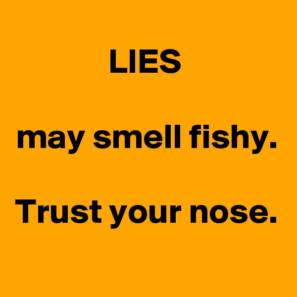 LIES

may smell fishy.

Trust your nose.
