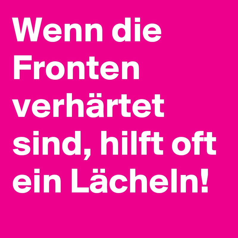 Wenn die Fronten verhärtet sind, hilft oft ein Lächeln!