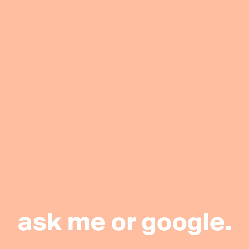 






 ask me or google.