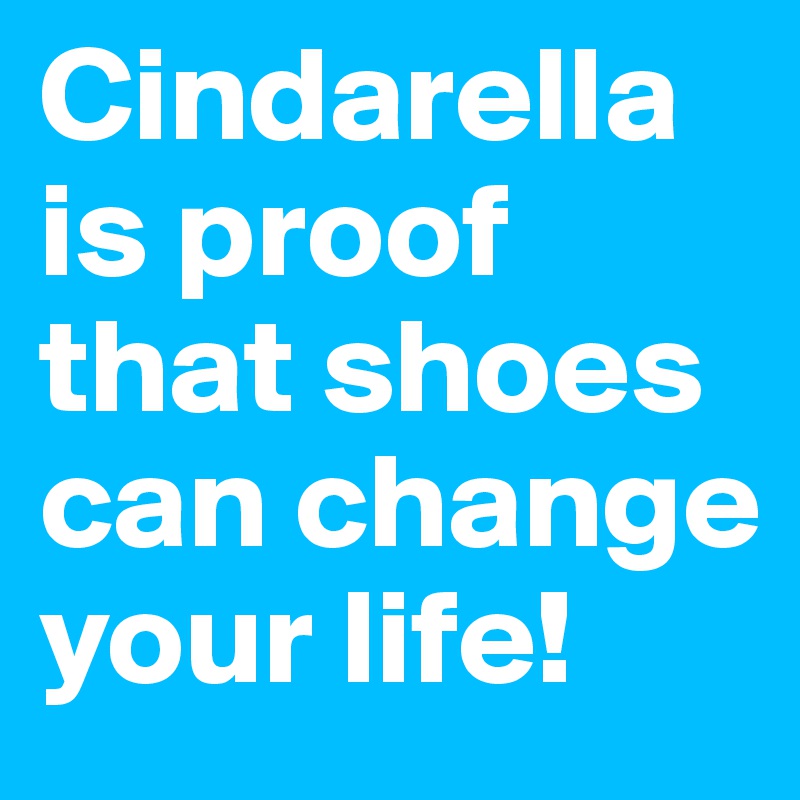 Cindarella is proof that shoes can change your life!