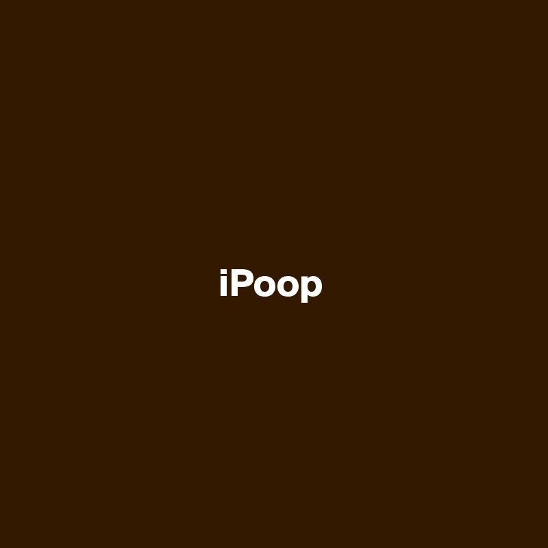 





                        iPoop




