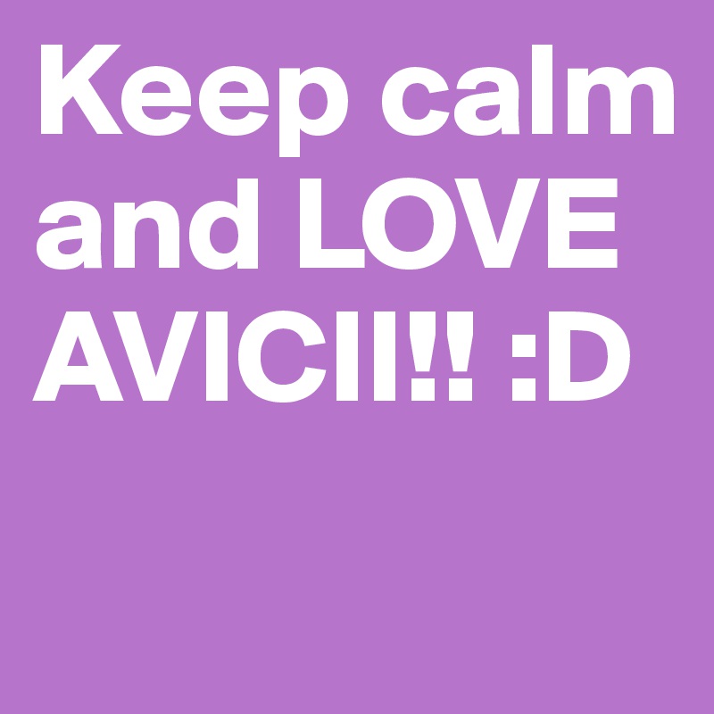 Keep calm and LOVE AVICII!! :D
