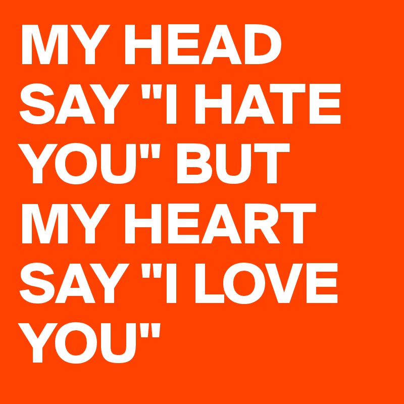 My Head Say I Hate You But My Heart Say I Love You Post By