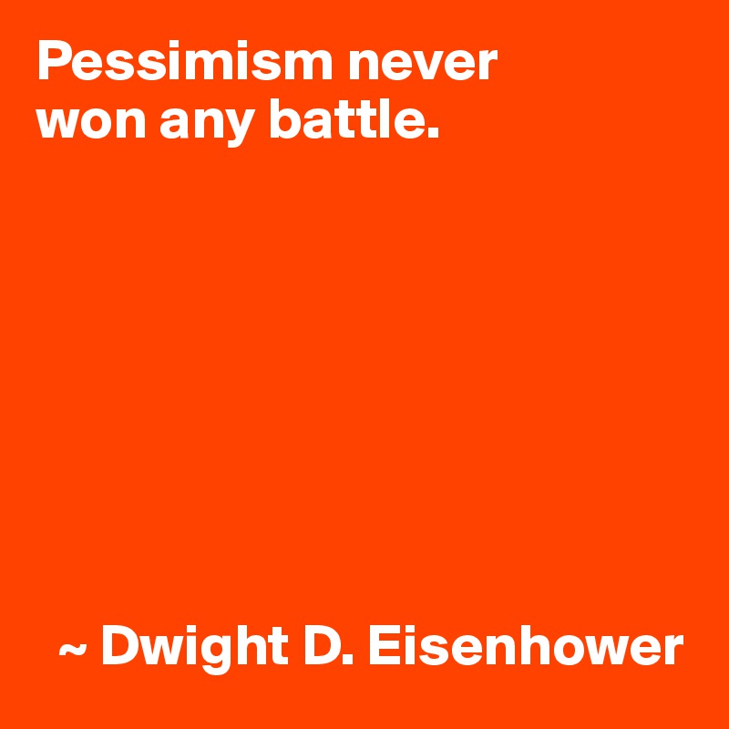 Pessimism never
won any battle.








  ~ Dwight D. Eisenhower