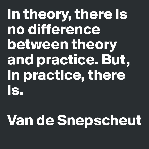 In theory, there is no difference between theory and practice. But, in practice, there is.

Van de Snepscheut 