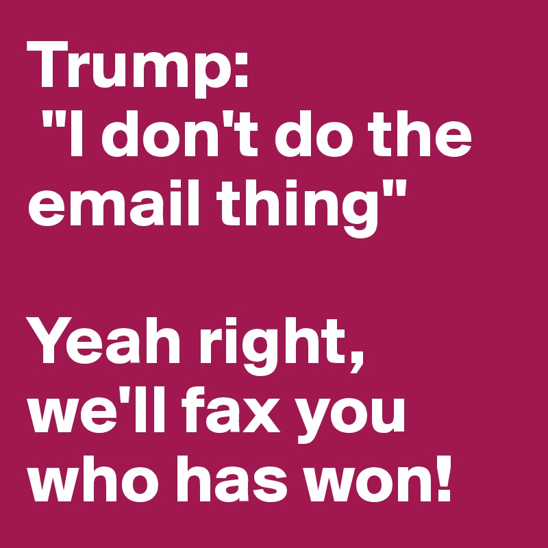 Trump:
 "I don't do the email thing" 

Yeah right, we'll fax you who has won!