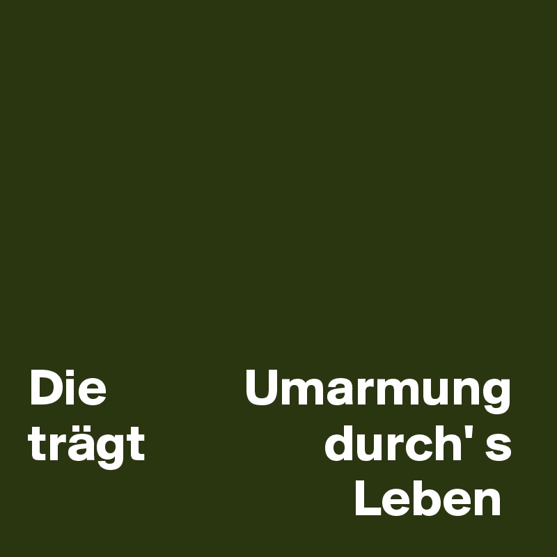 





Die             Umarmung
trägt                 durch' s
                               Leben