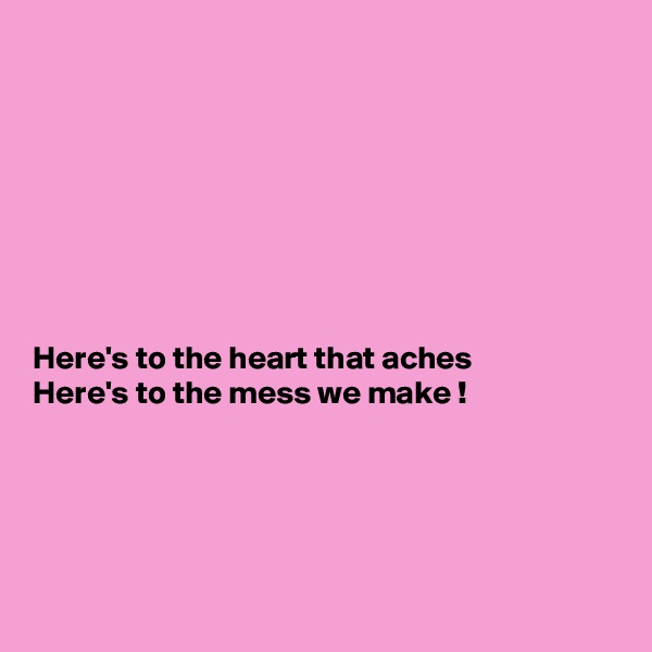 








Here's to the heart that aches
Here's to the mess we make !





