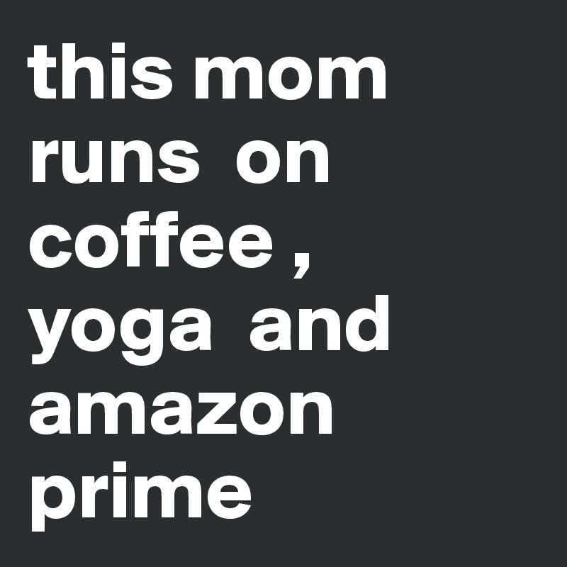 this mom
runs  on
coffee ,
yoga  and
amazon prime