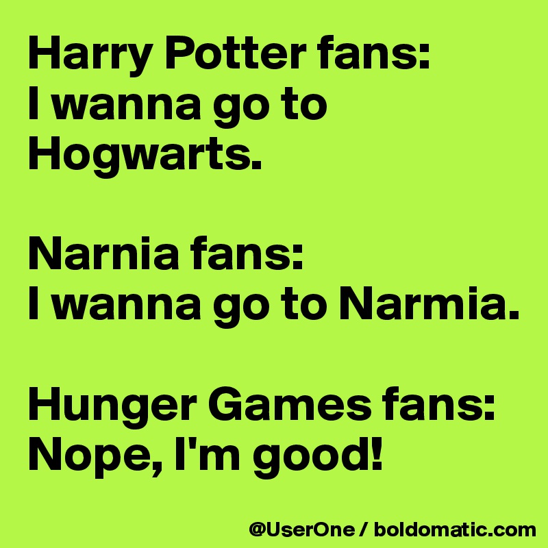 Harry Potter fans:
I wanna go to Hogwarts.

Narnia fans:
I wanna go to Narmia.

Hunger Games fans:
Nope, I'm good!