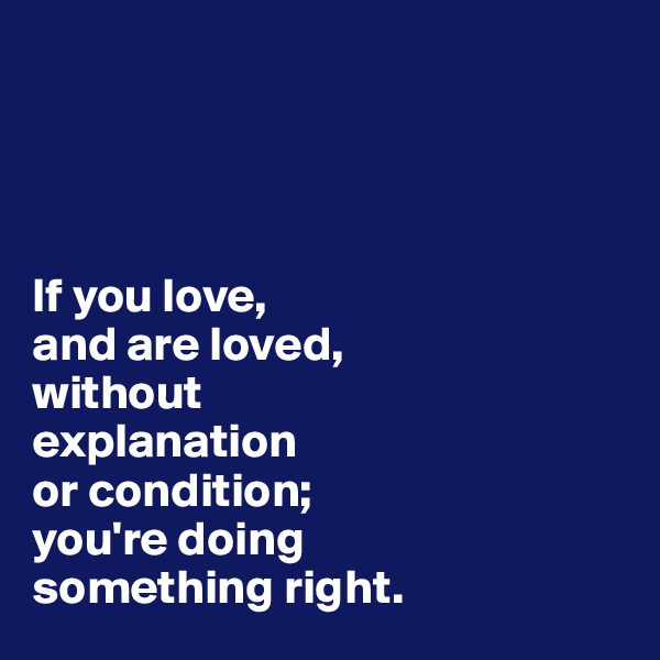 




If you love, 
and are loved, 
without 
explanation 
or condition;
you're doing 
something right.