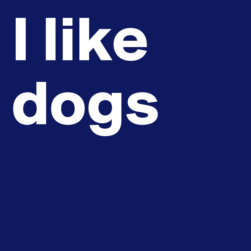 I like dogs 