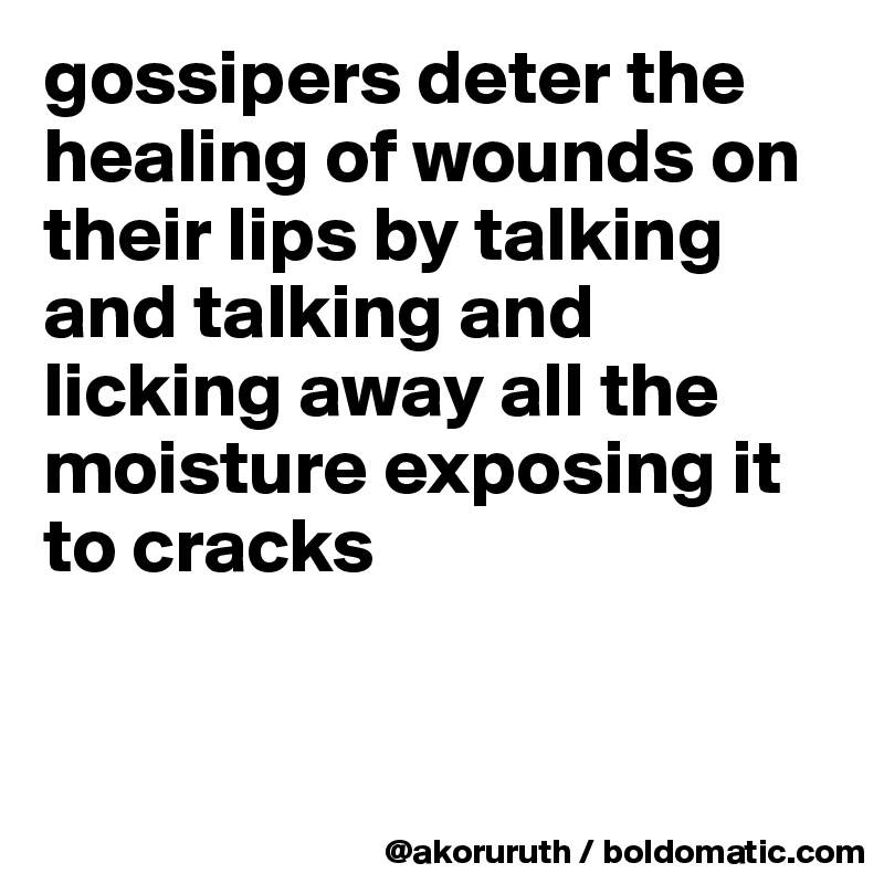 gossipers deter the healing of wounds on their lips by talking and talking and licking away all the moisture exposing it to cracks


