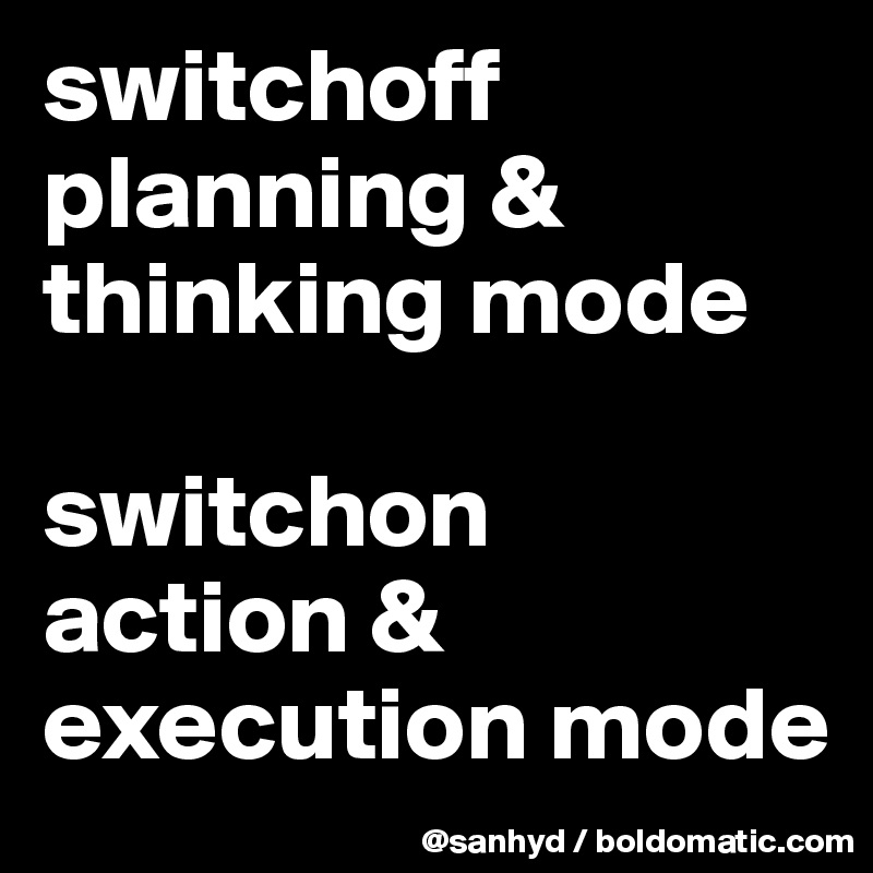 switchoff
planning & thinking mode

switchon
action &
execution mode